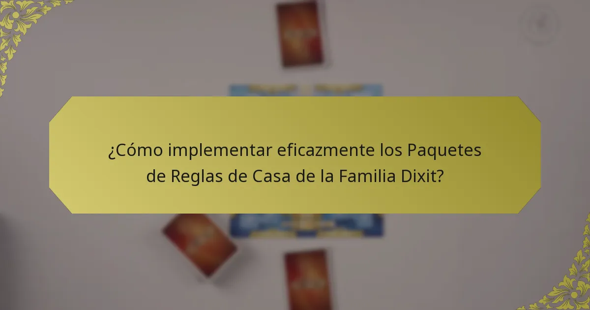 ¿Cómo implementar eficazmente los Paquetes de Reglas de Casa de la Familia Dixit?