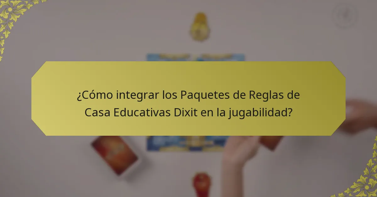 ¿Cómo integrar los Paquetes de Reglas de Casa Educativas Dixit en la jugabilidad?
