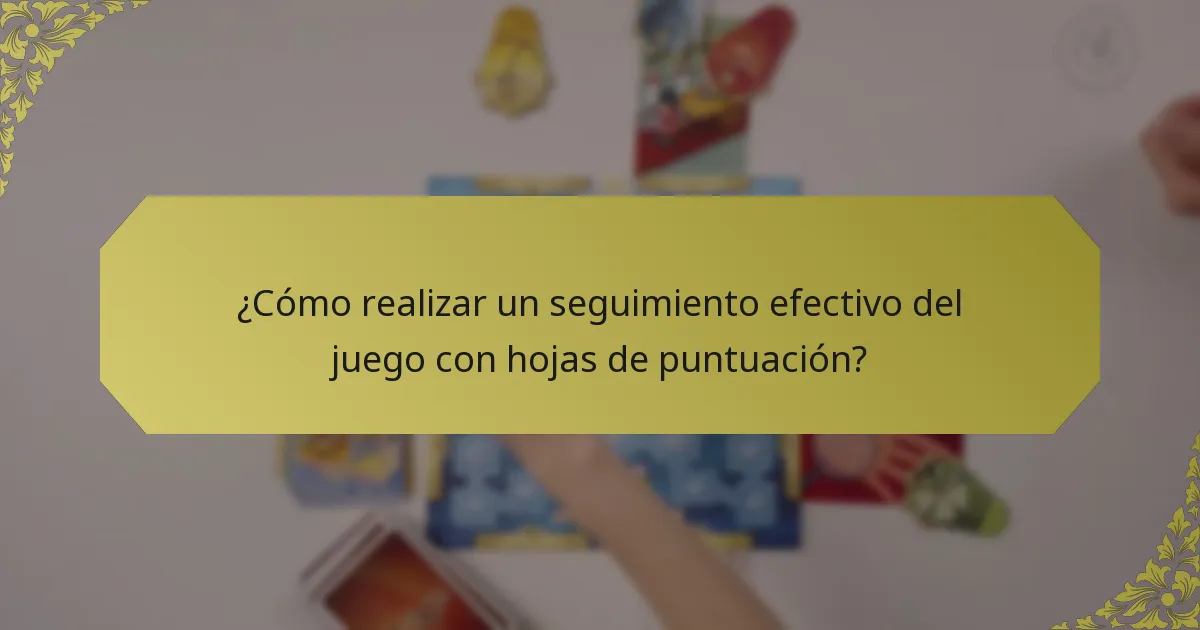 ¿Cómo realizar un seguimiento efectivo del juego con hojas de puntuación?