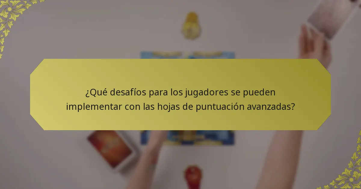¿Qué desafíos para los jugadores se pueden implementar con las hojas de puntuación avanzadas?