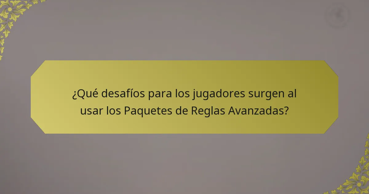 ¿Qué desafíos para los jugadores surgen al usar los Paquetes de Reglas Avanzadas?